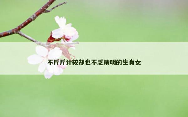 不斤斤计较却也不乏精明的生肖女