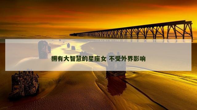 拥有大智慧的星座女 不受外界影响