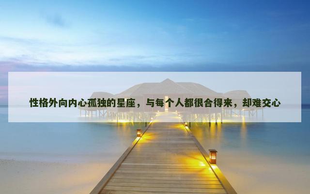 性格外向内心孤独的星座，与每个人都很合得来，却难交心