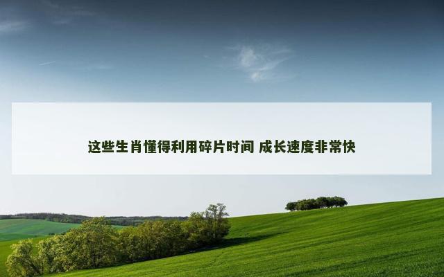 这些生肖懂得利用碎片时间 成长速度非常快