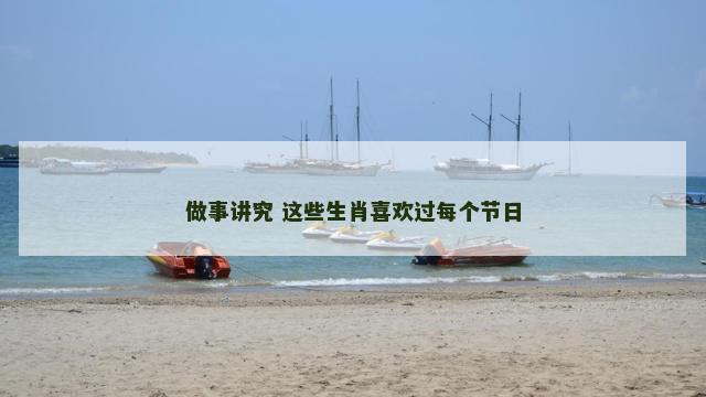 做事讲究 这些生肖喜欢过每个节日