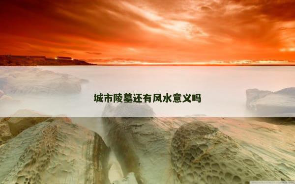 城市陵墓还有风水意义吗