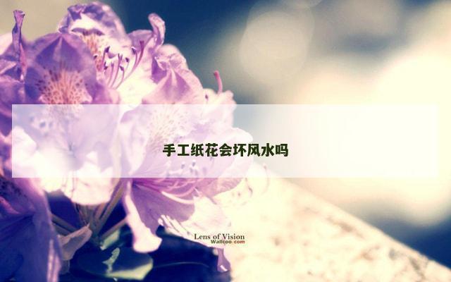 手工纸花会坏风水吗