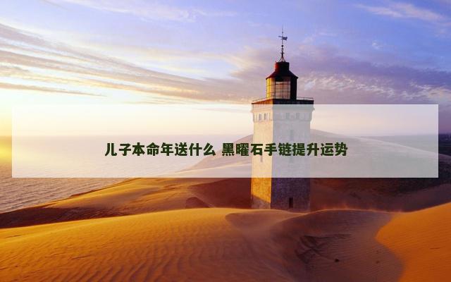 儿子本命年送什么 黑曜石手链提升运势