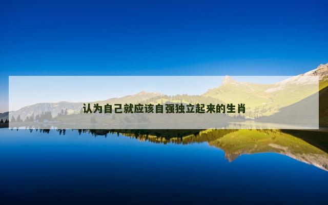认为自己就应该自强独立起来的生肖