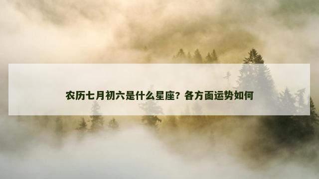 农历七月初六是什么星座? 各方面运势如何