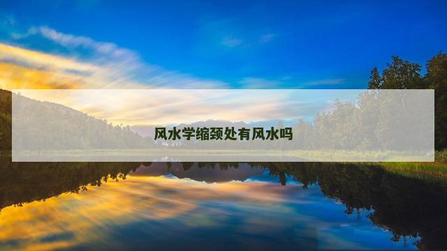 风水学缩颈处有风水吗