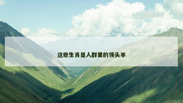 这些生肖是人群里的领头羊