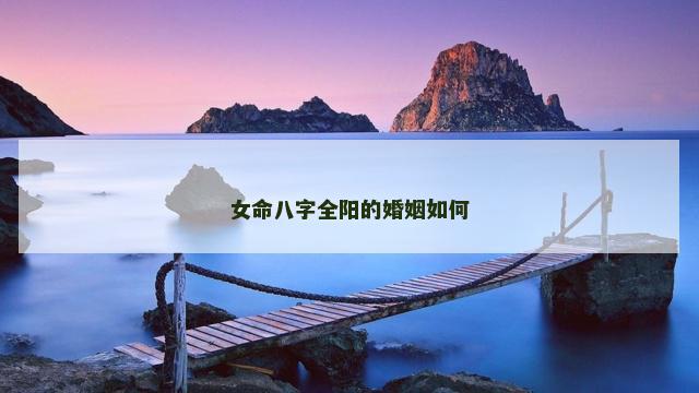 女命八字全阳的婚姻如何