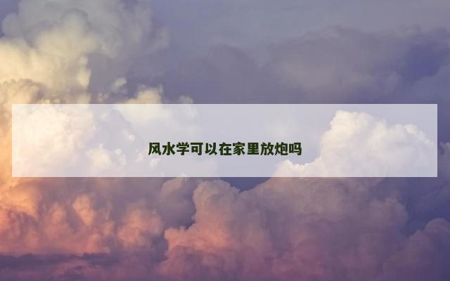风水学可以在家里放炮吗