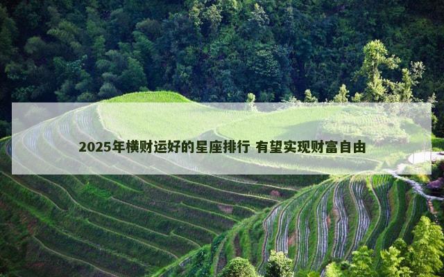 2025年横财运好的星座排行 有望实现财富自由