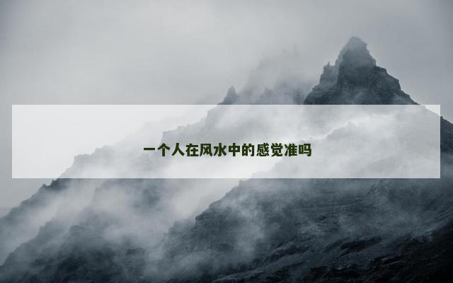 一个人在风水中的感觉准吗