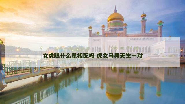 女虎跟什么属相配吗 虎女马男天生一对
