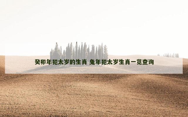癸卯年犯太岁的生肖 兔年犯太岁生肖一览查询