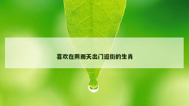喜欢在阴雨天出门逛街的生肖