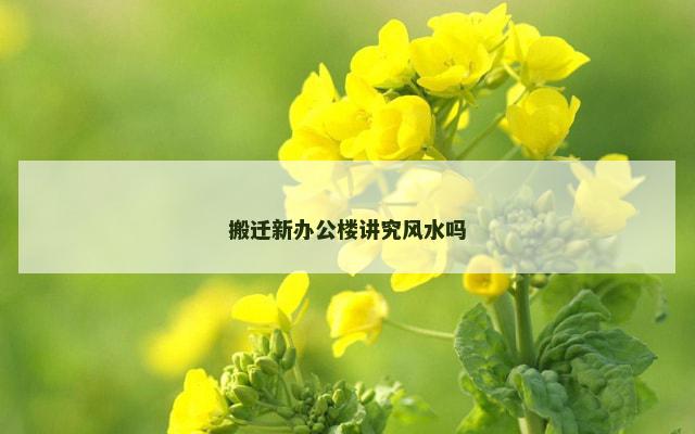 搬迁新办公楼讲究风水吗
