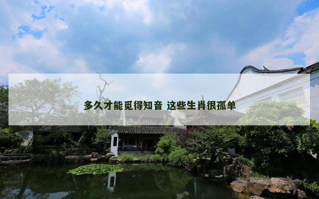 多久才能觅得知音 这些生肖很孤单