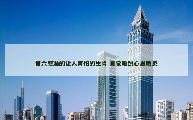 第六感准的让人害怕的生肖 直觉敏锐心思敏感