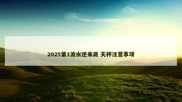 2025第1波水逆来袭 天秤注意事项