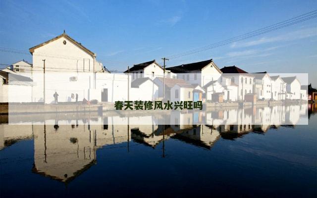 春天装修风水兴旺吗