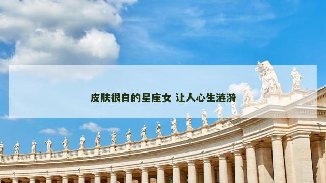 皮肤很白的星座女 让人心生涟漪