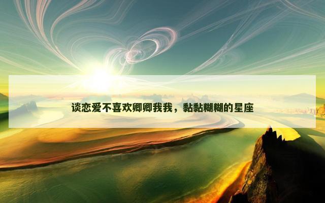 谈恋爱不喜欢卿卿我我，黏黏糊糊的星座