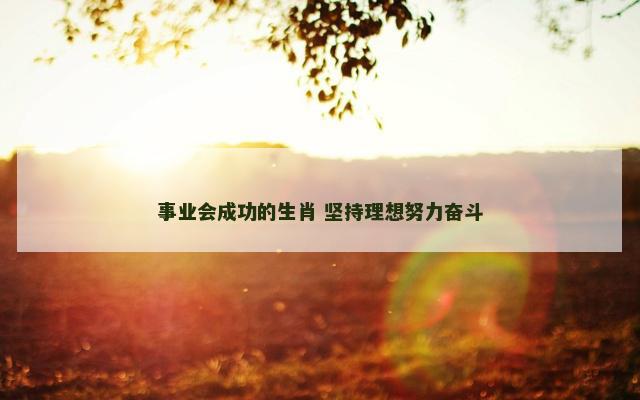 事业会成功的生肖 坚持理想努力奋斗