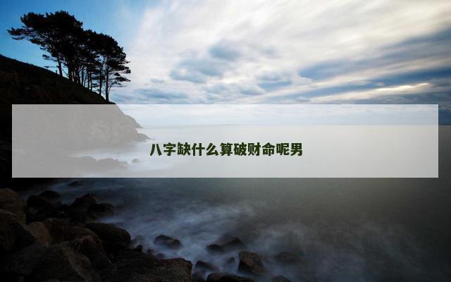 八字缺什么算破财命呢男