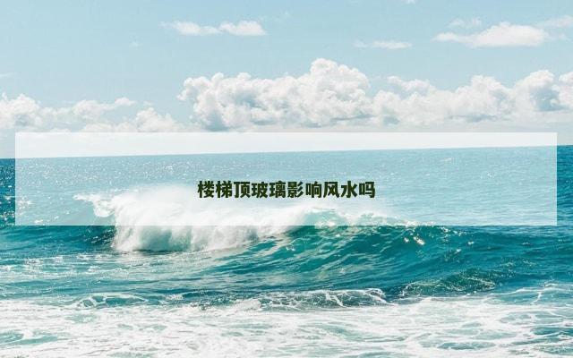 楼梯顶玻璃影响风水吗