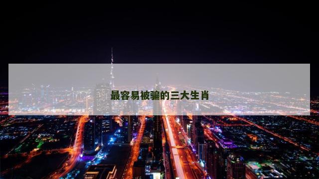 最容易被骗的三大生肖