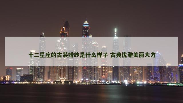 十二星座的古装婚纱是什么样子 古典优雅美丽大方