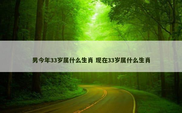 男今年33岁属什么生肖 现在33岁属什么生肖