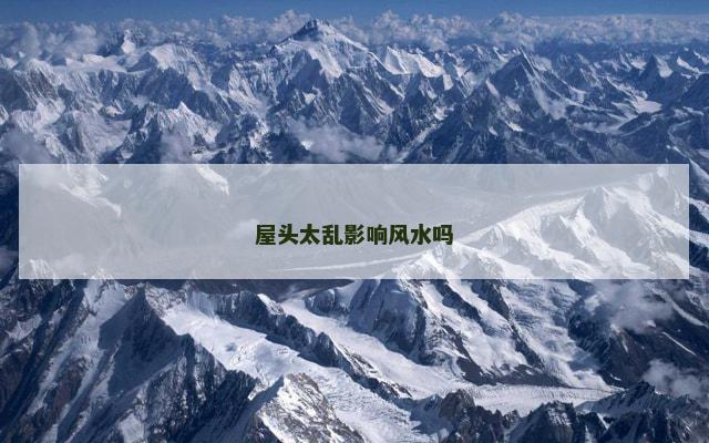 屋头太乱影响风水吗