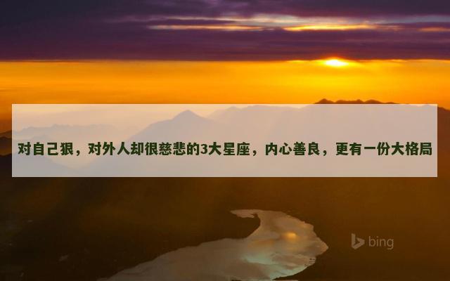 对自己狠，对外人却很慈悲的3大星座，内心善良，更有一份大格局