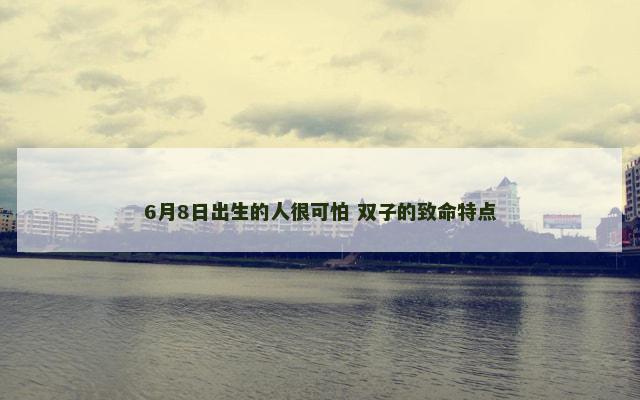 6月8日出生的人很可怕 双子的致命特点