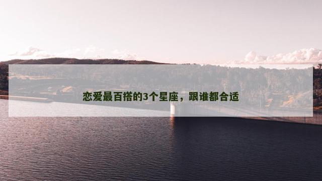 恋爱最百搭的3个星座，跟谁都合适
