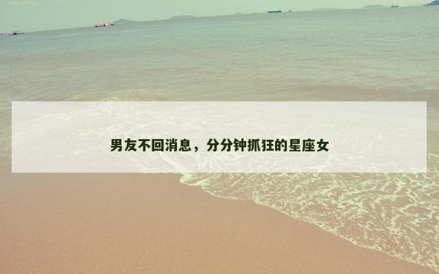 男友不回消息，分分钟抓狂的星座女