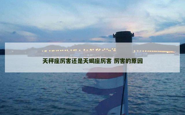 天秤座厉害还是天蝎座厉害 厉害的原因