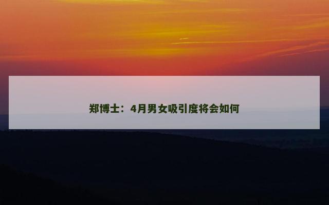 郑博士：4月男女吸引度将会如何
