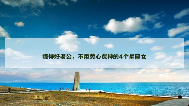 嫁得好老公，不用劳心费神的4个星座女