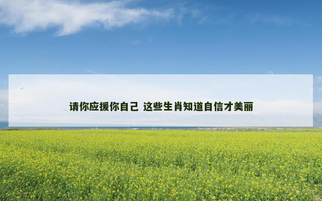 请你应援你自己 这些生肖知道自信才美丽