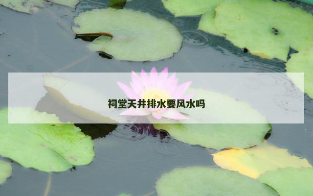 祠堂天井排水要风水吗