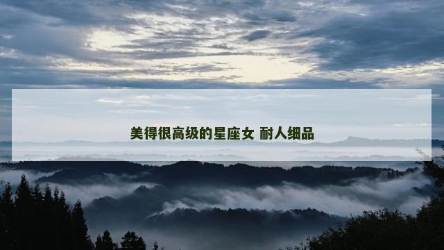 美得很高级的星座女 耐人细品