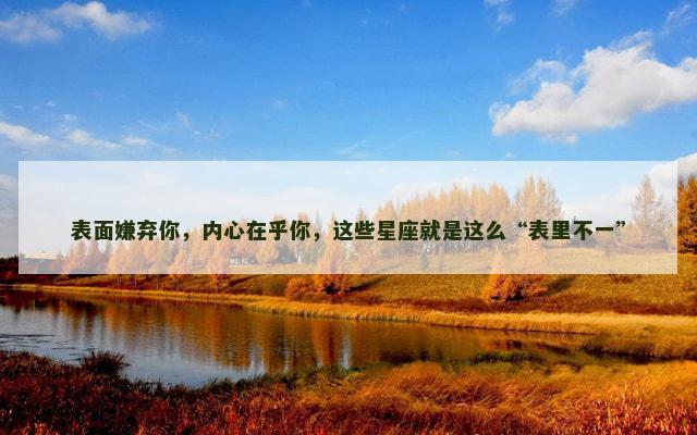 表面嫌弃你，内心在乎你，这些星座就是这么“表里不一”