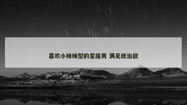 喜欢小妹妹型的星座男 满足统治欲
