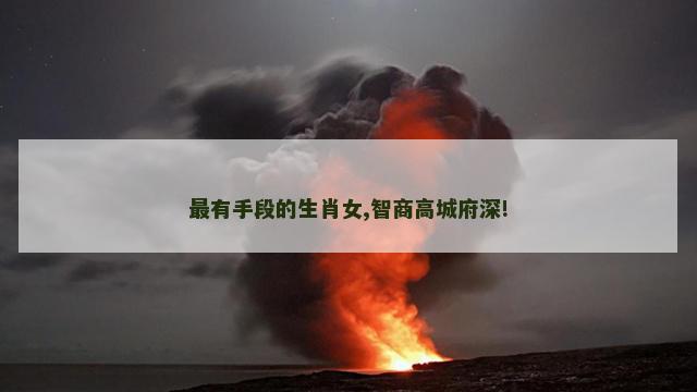 最有手段的生肖女,智商高城府深!