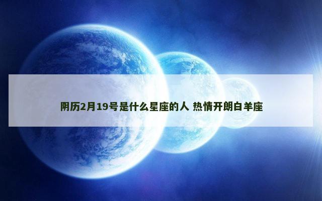 阴历2月19号是什么星座的人 热情开朗白羊座