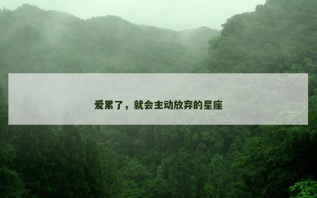 爱累了，就会主动放弃的星座