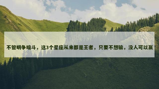 不管明争暗斗，这3个星座从来都是王者，只要不想输，没人可以赢
