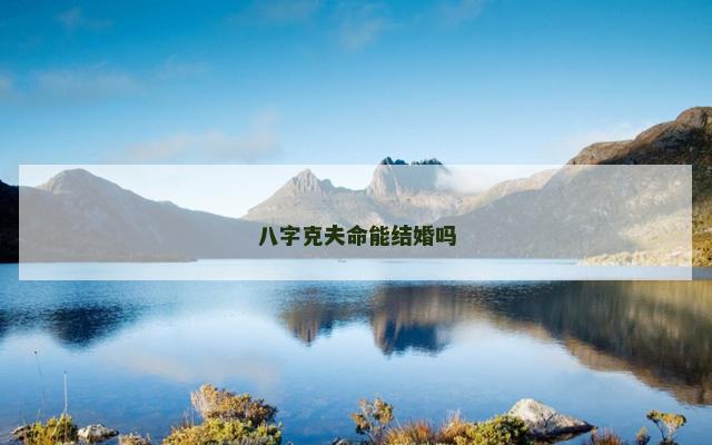 八字克夫命能结婚吗